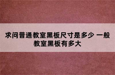 求问普通教室黑板尺寸是多少 一般教室黑板有多大